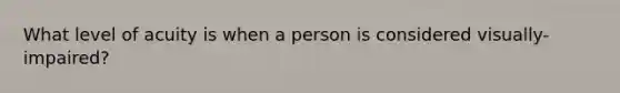 What level of acuity is when a person is considered visually-impaired?