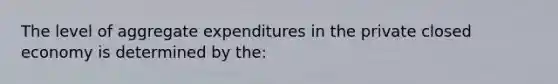 The level of aggregate expenditures in the private closed economy is determined by the: