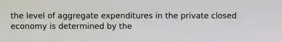 the level of aggregate expenditures in the private closed economy is determined by the