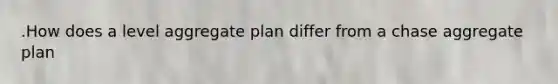 .How does a level aggregate plan differ from a chase aggregate plan