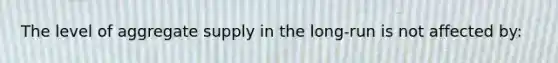 The level of aggregate supply in the long-run is not affected by: