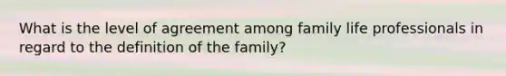 What is the level of agreement among family life professionals in regard to the definition of the family?