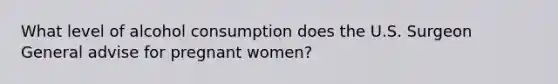 What level of alcohol consumption does the U.S. Surgeon General advise for pregnant women?