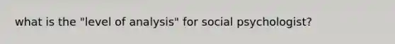 what is the "level of analysis" for social psychologist?