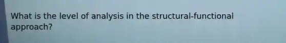 What is the level of analysis in the structural-functional approach?