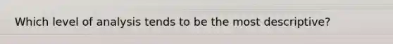 Which level of analysis tends to be the most descriptive?