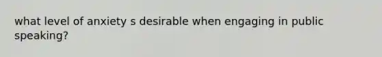 what level of anxiety s desirable when engaging in public speaking?