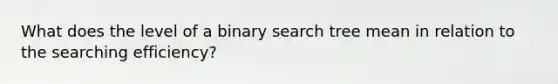 What does the level of a binary search tree mean in relation to the searching efficiency?