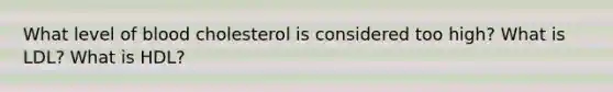 What level of blood cholesterol is considered too high? What is LDL? What is HDL?