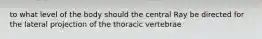 to what level of the body should the central Ray be directed for the lateral projection of the thoracic vertebrae