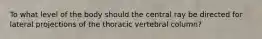 To what level of the body should the central ray be directed for lateral projections of the thoracic vertebral column?