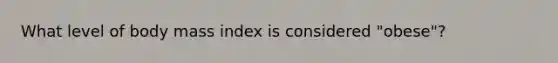 What level of body mass index is considered "obese"?