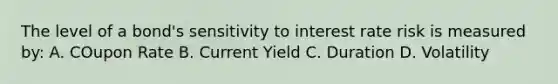 The level of a bond's sensitivity to interest rate risk is measured by: A. COupon Rate B. Current Yield C. Duration D. Volatility