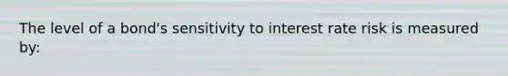 The level of a bond's sensitivity to interest rate risk is measured by: