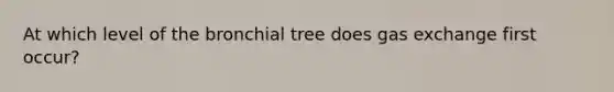 At which level of the bronchial tree does gas exchange first occur?