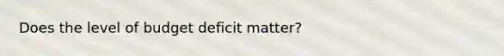 Does the level of budget deficit matter?