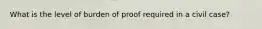 What is the level of burden of proof required in a civil case?