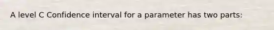 A level C Confidence interval for a parameter has two parts: