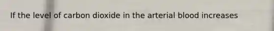 If the level of carbon dioxide in the arterial blood increases