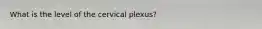 What is the level of the cervical plexus?