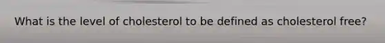 What is the level of cholesterol to be defined as cholesterol free?