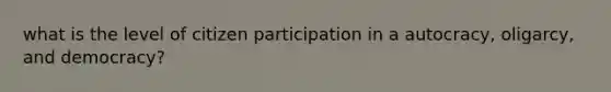 what is the level of citizen participation in a autocracy, oligarcy, and democracy?