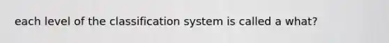 each level of the classification system is called a what?