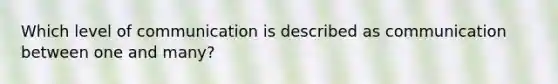 Which level of communication is described as communication between one and many?