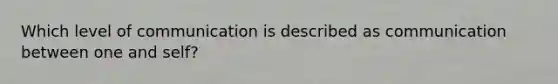Which level of communication is described as communication between one and self?
