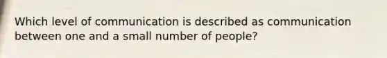 Which level of communication is described as communication between one and a small number of people?