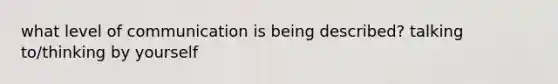 what level of communication is being described? talking to/thinking by yourself