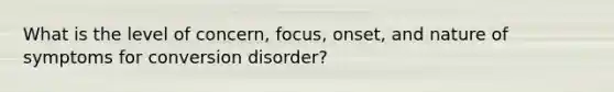 What is the level of concern, focus, onset, and nature of symptoms for conversion disorder?