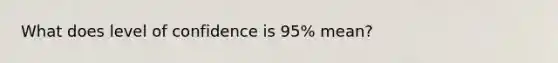 What does level of confidence is 95% mean?