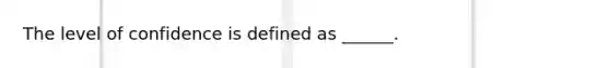 The level of confidence is defined as ______.