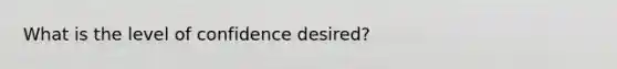 What is the level of confidence desired?