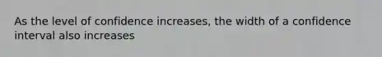 As the level of confidence increases, the width of a confidence interval also increases