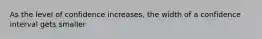 As the level of confidence increases, the width of a confidence interval gets smaller