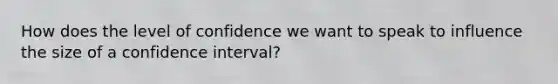 How does the level of confidence we want to speak to influence the size of a confidence interval?