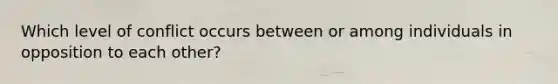 Which level of conflict occurs between or among individuals in opposition to each other?