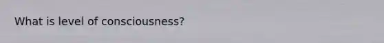 What is level of consciousness?