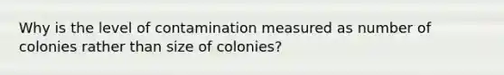 Why is the level of contamination measured as number of colonies rather than size of colonies?