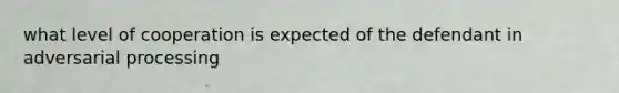 what level of cooperation is expected of the defendant in adversarial processing