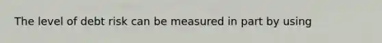 The level of debt risk can be measured in part by using