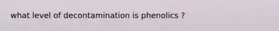 what level of decontamination is phenolics ?