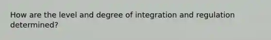 How are the level and degree of integration and regulation determined?