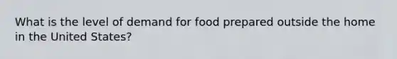 What is the level of demand for food prepared outside the home in the United States?