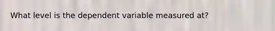 What level is the dependent variable measured at?