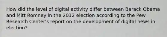 How did the level of digital activity differ between Barack Obama and Mitt Romney in the 2012 election according to the Pew Research Center's report on the development of digital news in election?