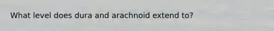 What level does dura and arachnoid extend to?