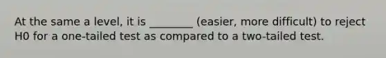 At the same a level, it is ________ (easier, more difficult) to reject H0 for a one-tailed test as compared to a two-tailed test.